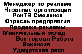 Менеджер по рекламе › Название организации ­ РенТВ Смоленск › Отрасль предприятия ­ Продажа рекламы › Минимальный оклад ­ 50 000 - Все города Работа » Вакансии   . Удмуртская респ.,Сарапул г.